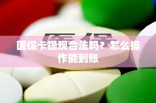 医保卡提现合法吗？怎么操作能到账